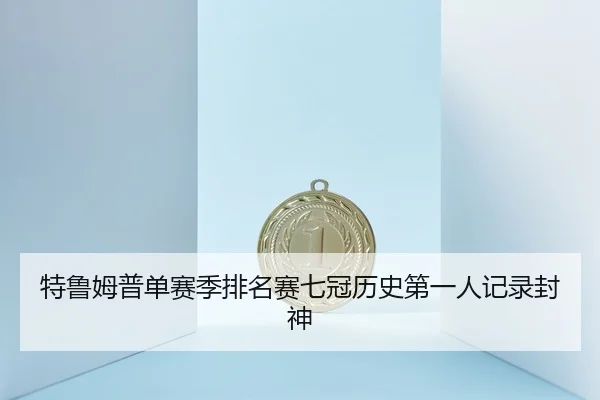 特鲁姆普单赛季排名赛七冠历史第一人记录封神