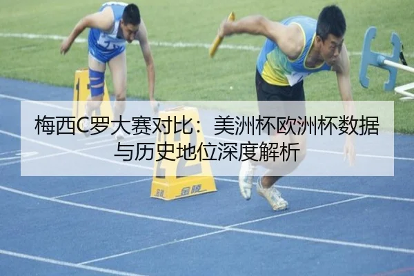 梅西C罗大赛对比：美洲杯欧洲杯数据与历史地位深度解析