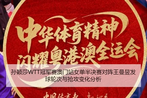 孙颖莎WTT冠军赛澳门站女单半决赛对阵王曼昱发球轮次与抢攻变化分析